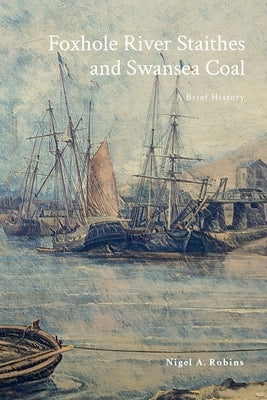 Foxhole River Staithes and Swansea Coal 1300-1840: A Brief History by A. Robins, Nigel