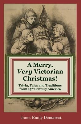 A Merry, Very Victorian Christmas!: Trivia, Tales and Traditions from 19th Century America by Demarest, Janet Emily
