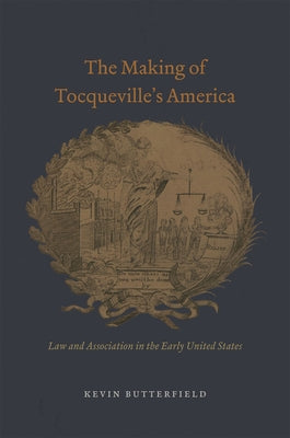 The Making of Tocqueville's America: Law and Association in the Early United States by Butterfield, Kevin