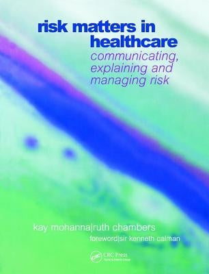 Risk Matters in Healthcare: Communicating, Explaining and Managing Risk by Mohanna, Kay