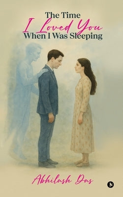 The Time I Loved You When I Was Sleeping by Abhilash Das