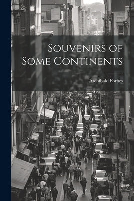 Souvenirs of Some Continents by Forbes, Archibald