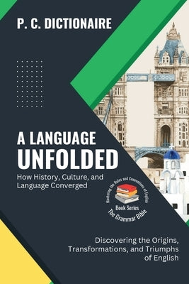 A Language Unfolded-How History, Culture, and Language Converged: Discovering the Origins, Transformations, and Triumphs of English by P C Dictionaire