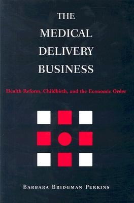 The Medical Delivery Business: Health Reform, Childbirth, and the Economic Order by Perkins, Barbara Bridgman