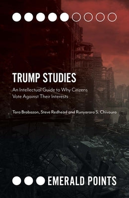 Trump Studies: An Intellectual Guide to Why Citizens Vote Against Their Interests by Brabazon, Tara