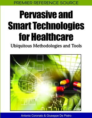 Pervasive and Smart Technologies for Healthcare: Ubiquitous Methodologies and Tools by Coronato, Antonio