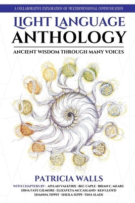 Light Language Anthology: Ancient Wisdom Through Many Voices : A Collaborative Exploration of Multidimensional Communication by Caple, Bec