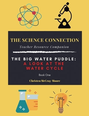 The Science Connection - Teacher Resource Companion: The Big Water Puddle: a Look at the Water Cycle by McCray-Moore, Christen