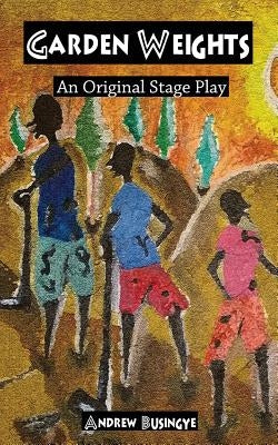 Garden Weights: An Original Stage Play by Busingye, Andrew