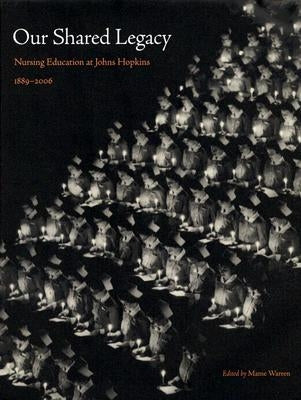 Our Shared Legacy: Nursing Education at Johns Hopkins, 1889-2006 by Warren, Mame