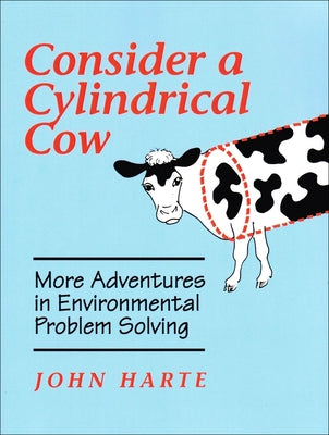 Consider a Cylindrical Cow: More Adventures in Environmental Problem Solving by Harte, John