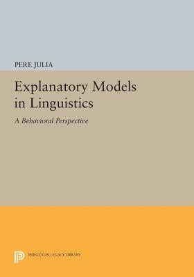 Explanatory Models in Linguistics: A Behavioral Perspective by Julia, Pere