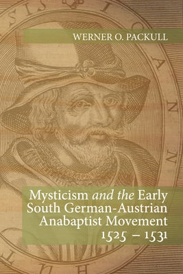 Mysticism and the Early South German - Austrian Anabaptist Movement 1525 - 1531 by Packull, Werner O.