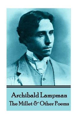 Archibald Lampman - Among The Millet & Other Poems by Lampman, Archibald