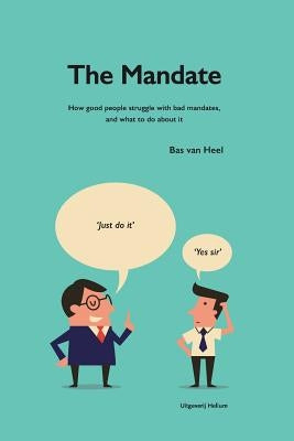 The Mandate: how good people struggle with bad mandates, and what to do about it by Heel, Bas Van