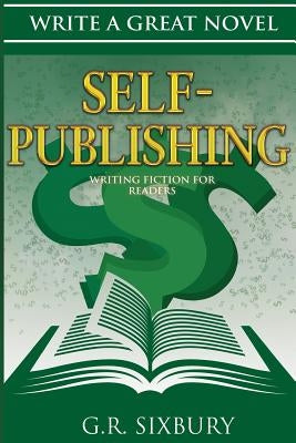 Self-Publishing: Writing Fiction for Readers by Sixbury, G. R.