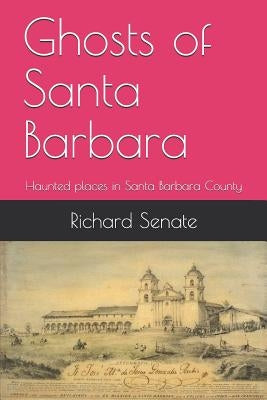 Ghosts of Santa Barbara: Haunted Places in Santa Barbara County by Senate, Richard Leonard