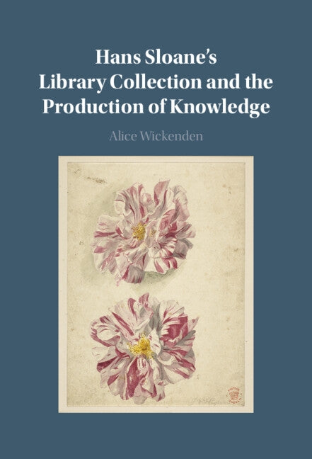 Hans Sloane's Library Collection and the Production of Knowledge by Wickenden, Alice