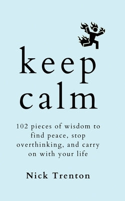 Keep Calm: 102 Pieces of Wisdom to Find Peace, Stop Overthinking, and Carry On With Your Life by Trenton, Nick