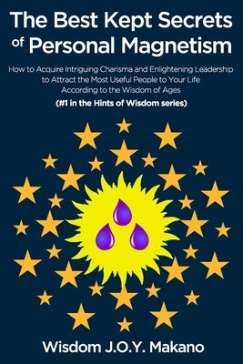 The Best Kept Secrets of Personal Magnetism: How to Acquire Intriguing Charisma and Enlightened Leadership According to the Wisdom of Ages by Makano, Wisdom J. O. y.