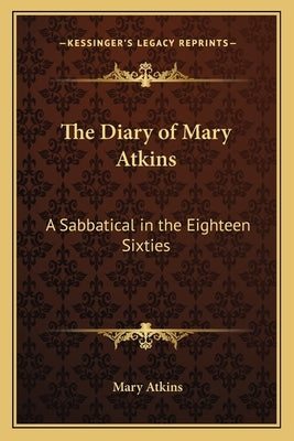The Diary of Mary Atkins: A Sabbatical in the Eighteen Sixties by Atkins, Mary