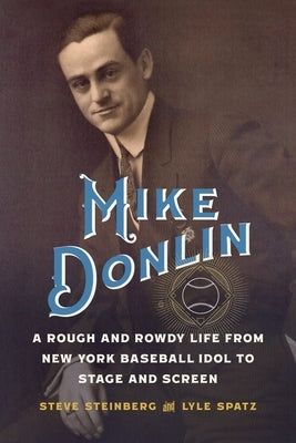 Mike Donlin: A Rough and Rowdy Life from New York Baseball Idol to Stage and Screen by Steinberg, Steve