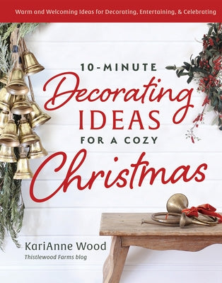 10-Minute Decorating Ideas for a Cozy Christmas: Warm and Welcoming Ideas for Decorating, Entertaining, and Celebrating by Wood, Karianne