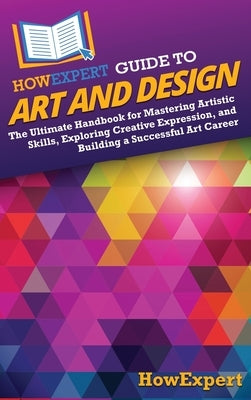 HowExpert Guide to Art and Design: The Ultimate Handbook for Mastering Artistic Skills, Exploring Creative Expression, and Building a Successful Art C by Howexpert