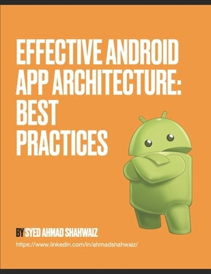 Effective Android App Architecture: Best Practices: Be awesome by Shahwaiz, Ahmad