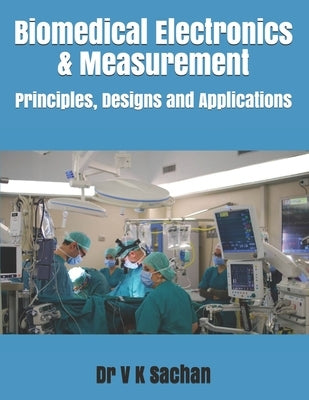 Biomedical Electronics & Measurement: Principles, Designs and Applications by Sachan, V. K.