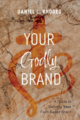 Your Godly Brand: A Guide to Defining Your Faith-Based Brand by Rhodes, Daniel L.