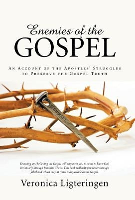 Enemies of the Gospel: An Account of the Apostles' Struggles to Preserve the Gospel Truth by Ligteringen, Veronica