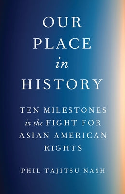 Our Place in History: Ten Milestones in the Fight for Asian American Rights by Nash, Phil Tajitsu