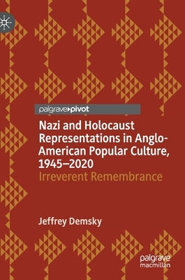 Nazi and Holocaust Representations in Anglo-American Popular Culture, 1945-2020: Irreverent Remembrance by Demsky, Jeffrey