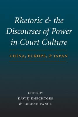 Rhetoric and the Discourses of Power in Court Culture: China, Europe, and Japan by Knechtges, David R.