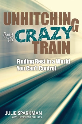 Unhitching from the Crazy Train: Finding Rest in a World You Can't Control by Sparkman, Julie