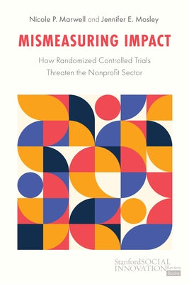Mismeasuring Impact: How Randomized Controlled Trials Threaten the Nonprofit Sector by Marwell, Nicole