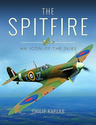 The Spitfire: An Icon of the Skies by Kaplan, Philip