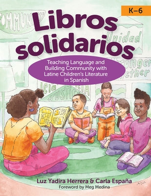 Libros Solidarios: Teaching Language and Building Community with Latine Children's Literature in Spanish, K-6 by Herrera, Luz Yadira