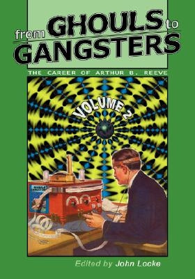 From Ghouls to Gangsters: The Career of Arthur B. Reeve: Vol2 by Reeve, Arthur Benjamin