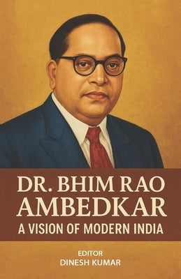 Dr. Bhim Rao Ambedkar - A Vision of Modern India by Kumar, Dinesh