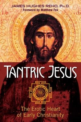 Tantric Jesus: The Erotic Heart of Early Christianity by Reho, James Hughes
