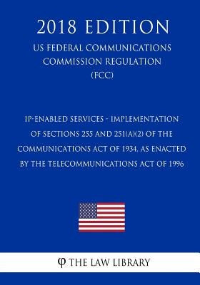 IP-Enabled Services - Implementation of Sections 255 and 251(a)(2) of the Communications Act of 1934, as Enacted by the Telecommunications Act of 1996 by The Law Library