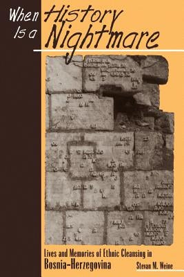 When History Is A Nightmare: Lives and Memories of Ethnic Cleansing in Bosnia-Herzegovina by Weine, Stevan