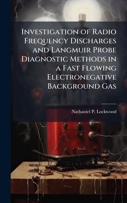 Investigation of Radio Frequency Discharges and Langmuir Probe Diagnostic Methods in a Fast Flowing Electronegative Background Gas by Lockwood, Nathaniel P.