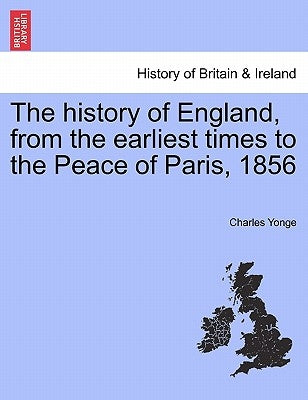 The history of England, from the earliest times to the Peace of Paris, 1856 by Yonge, Charles