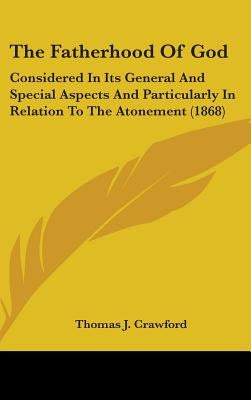 The Fatherhood Of God: Considered In Its General And Special Aspects And Particularly In Relation To The Atonement (1868) by Crawford, Thomas J.