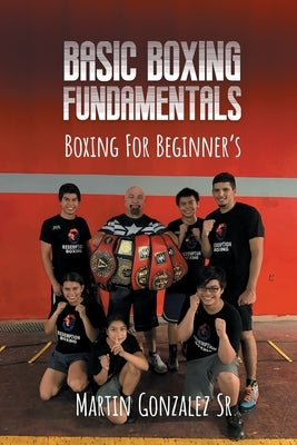 Boxing training: Basic boxing fundamentals for beginners by Gonzalez, Martin, Sr.