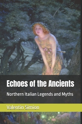 Echoes of the Ancients: Northern Italian Legends and Myths by Simion, Valentin