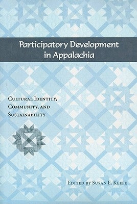 Participatory Development in Appalachia: Cultural Identity, Community, and Sustainability by Keefe, Susan E.